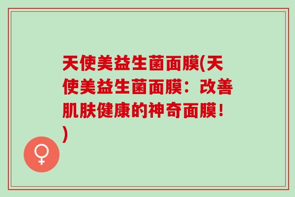 天使美益生菌面膜(天使美益生菌面膜：改善健康的神奇面膜！)