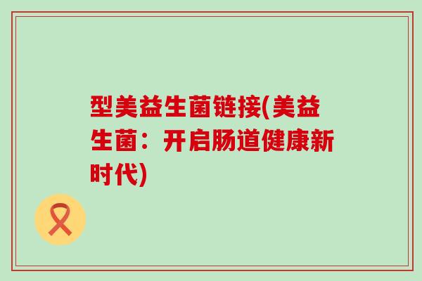 型美益生菌链接(美益生菌：开启肠道健康新时代)