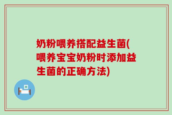 奶粉喂养搭配益生菌(喂养宝宝奶粉时添加益生菌的正确方法)