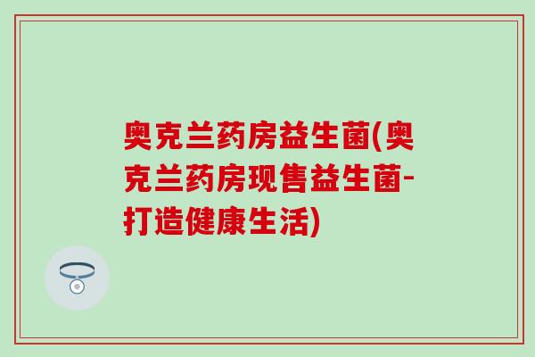 奥克兰药房益生菌(奥克兰药房现售益生菌-打造健康生活)