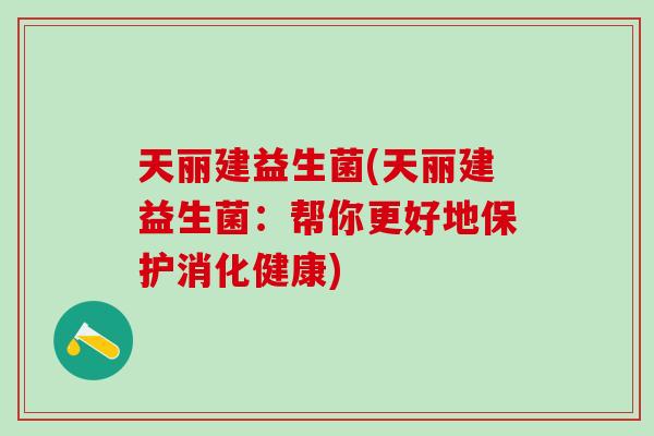 天丽建益生菌(天丽建益生菌：帮你更好地保护消化健康)
