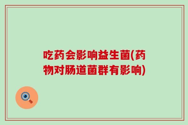吃药会影响益生菌(对肠道菌群有影响)