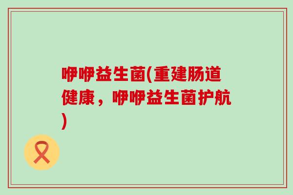 咿咿益生菌(重建肠道健康，咿咿益生菌护航)