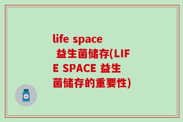 life space 益生菌储存(LIFE SPACE 益生菌储存的重要性)