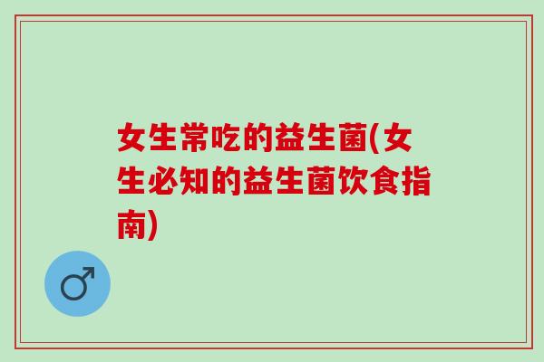 女生常吃的益生菌(女生必知的益生菌饮食指南)