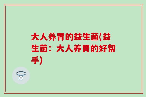 大人养胃的益生菌(益生菌：大人养胃的好帮手)
