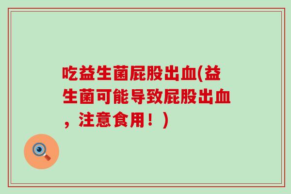 吃益生菌屁股出(益生菌可能导致屁股出，注意食用！)