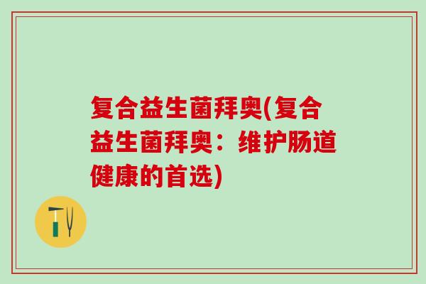 复合益生菌拜奥(复合益生菌拜奥：维护肠道健康的首选)