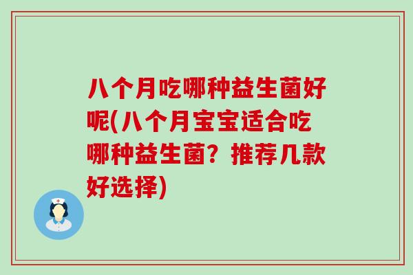 八个月吃哪种益生菌好呢(八个月宝宝适合吃哪种益生菌？推荐几款好选择)