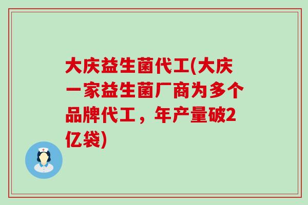 大庆益生菌代工(大庆一家益生菌厂商为多个品牌代工，年产量破2亿袋)