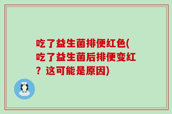 吃了益生菌排便红色(吃了益生菌后排便变红？这可能是原因)