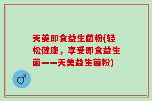 天美即食益生菌粉(轻松健康，享受即食益生菌——天美益生菌粉)