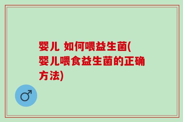 婴儿 如何喂益生菌(婴儿喂食益生菌的正确方法)