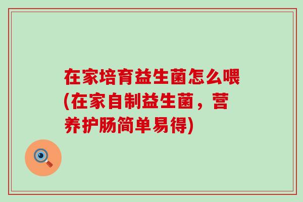 在家培育益生菌怎么喂(在家自制益生菌，营养护肠简单易得)