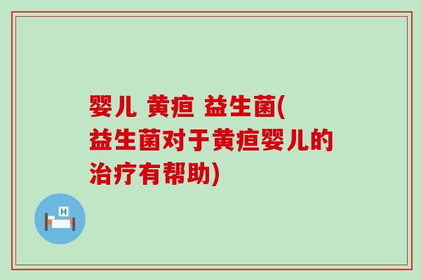 婴儿 黄疸 益生菌(益生菌对于黄疸婴儿的有帮助)