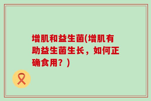 增肌和益生菌(增肌有助益生菌生长，如何正确食用？)
