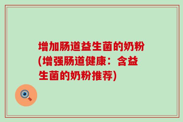 增加肠道益生菌的奶粉(增强肠道健康：含益生菌的奶粉推荐)