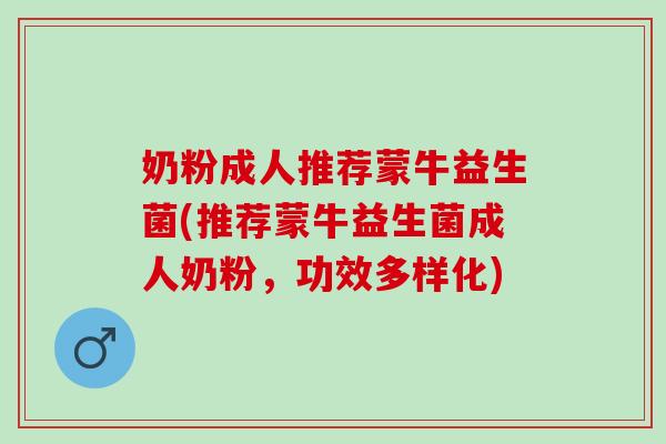 奶粉成人推荐蒙牛益生菌(推荐蒙牛益生菌成人奶粉，功效多样化)