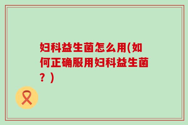 益生菌怎么用(如何正确服用益生菌？)