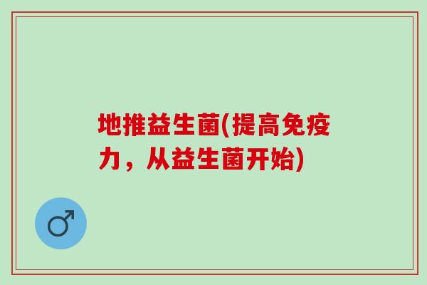 地推益生菌(提高力，从益生菌开始)