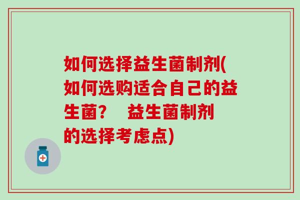 如何选择益生菌制剂(如何选购适合自己的益生菌？  益生菌制剂的选择考虑点)