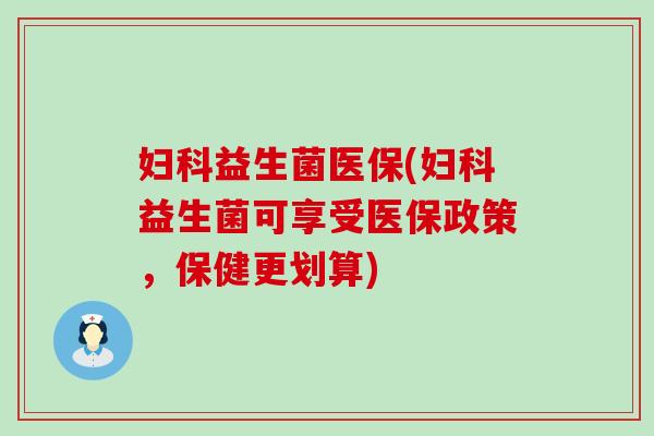 益生菌医保(益生菌可享受医保政策，保健更划算)