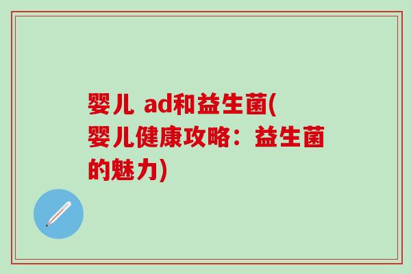 婴儿 ad和益生菌(婴儿健康攻略：益生菌的魅力)