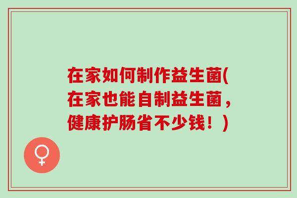 在家如何制作益生菌(在家也能自制益生菌，健康护肠省不少钱！)