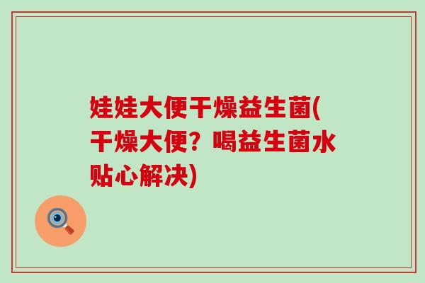 娃娃大便干燥益生菌(干燥大便？喝益生菌水贴心解决)