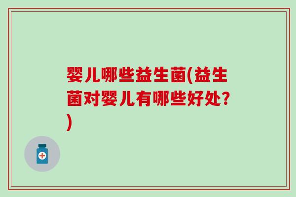 婴儿哪些益生菌(益生菌对婴儿有哪些好处？)