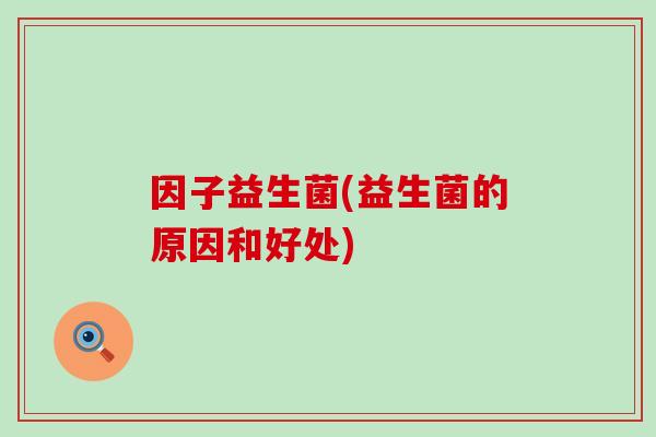 因子益生菌(益生菌的原因和好处)
