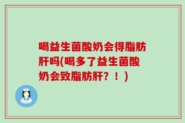 喝益生菌酸奶会得脂肪吗(喝多了益生菌酸奶会致脂肪？！)