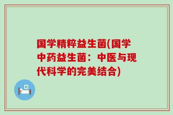 国学精粹益生菌(国学益生菌：中医与现代科学的完美结合)