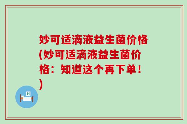 妙可适滴液益生菌价格(妙可适滴液益生菌价格：知道这个再下单！)