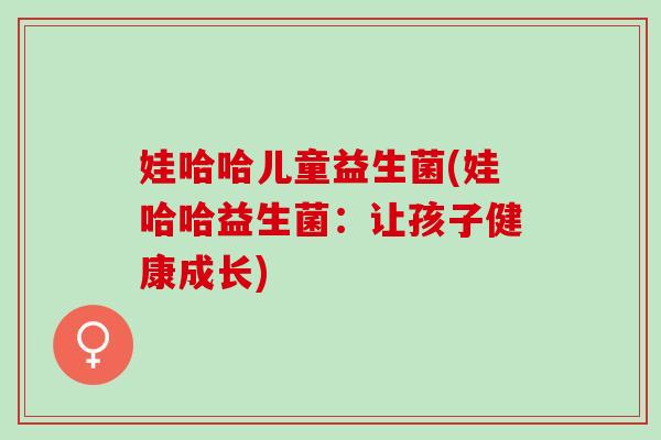 娃哈哈儿童益生菌(娃哈哈益生菌：让孩子健康成长)