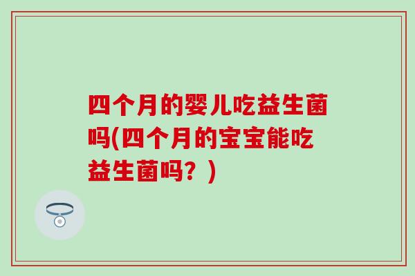 四个月的婴儿吃益生菌吗(四个月的宝宝能吃益生菌吗？)