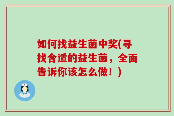 如何找益生菌中奖(寻找合适的益生菌，全面告诉你该怎么做！)