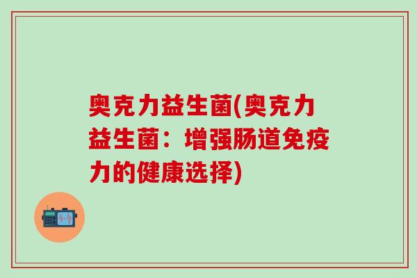 奥克力益生菌(奥克力益生菌：增强肠道力的健康选择)