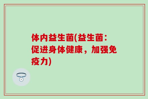 体内益生菌(益生菌：促进身体健康，加强力)