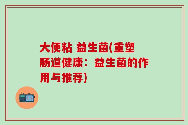 大便粘 益生菌(重塑肠道健康：益生菌的作用与推荐)
