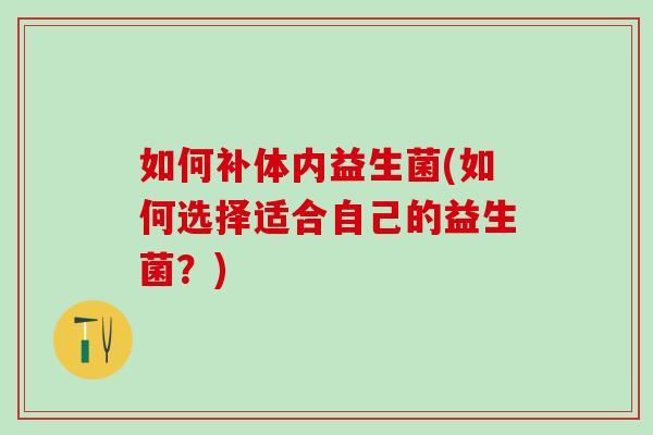 如何补体内益生菌(如何选择适合自己的益生菌？)
