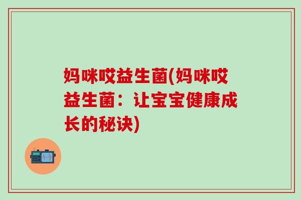 妈咪哎益生菌(妈咪哎益生菌：让宝宝健康成长的秘诀)