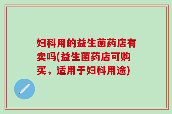 用的益生菌药店有卖吗(益生菌药店可购买，适用于用途)