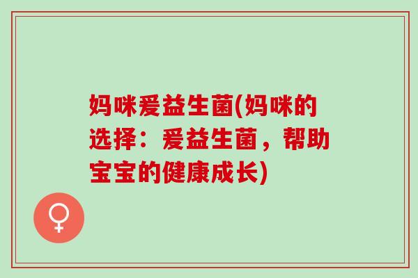 妈咪爰益生菌(妈咪的选择：爰益生菌，帮助宝宝的健康成长)