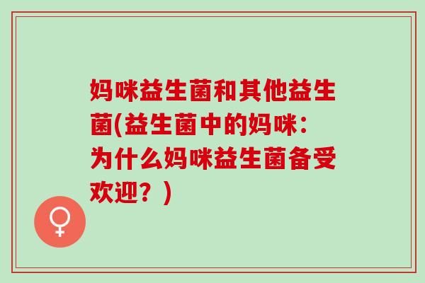 妈咪益生菌和其他益生菌(益生菌中的妈咪：为什么妈咪益生菌备受欢迎？)