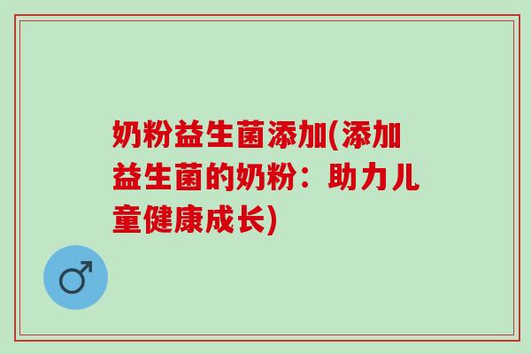 奶粉益生菌添加(添加益生菌的奶粉：助力儿童健康成长)