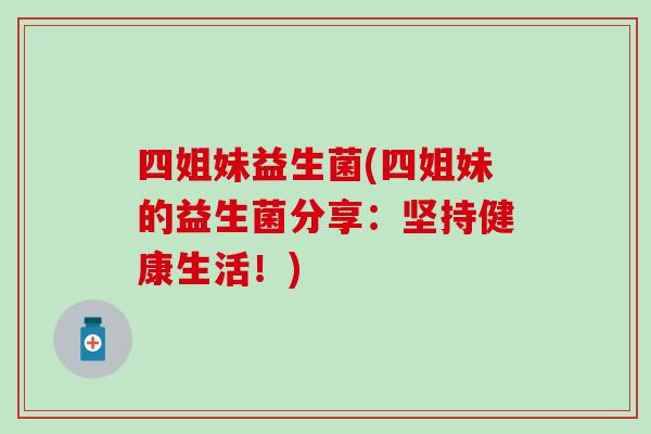 四姐妹益生菌(四姐妹的益生菌分享：坚持健康生活！)