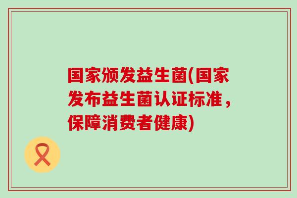 国家颁发益生菌(国家发布益生菌认证标准，保障消费者健康)