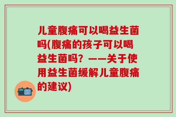 儿童可以喝益生菌吗(的孩子可以喝益生菌吗？——关于使用益生菌缓解儿童的建议)