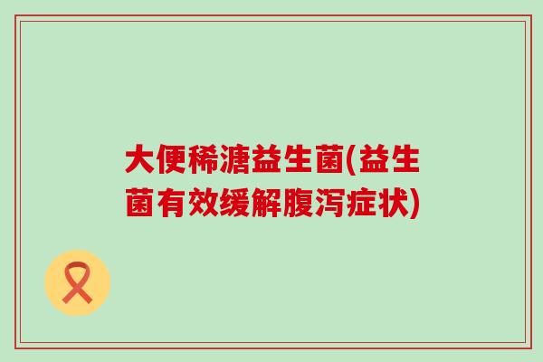 大便稀溏益生菌(益生菌有效缓解症状)
